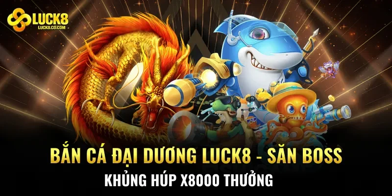 Bắn Cá Đại Dương Luck8 – Săn Boss Khủng Húp X8000 Thưởng