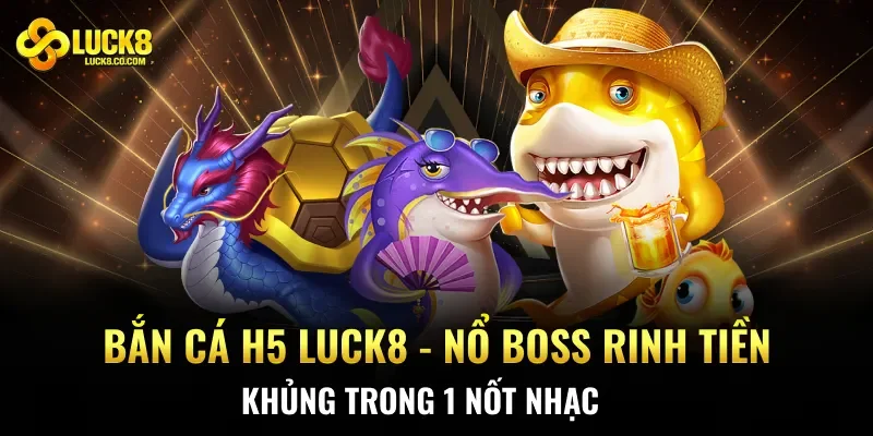 Bắn Cá H5 Luck8 – Nổ Boss Rinh Tiền Khủng Trong 1 Nốt Nhạc